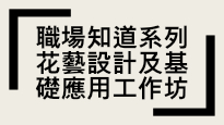 職場知道系列 - 花藝設計及基礎應用工作坊